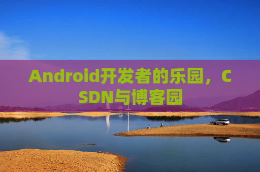 Android开发者的乐园，CSDN与博客园