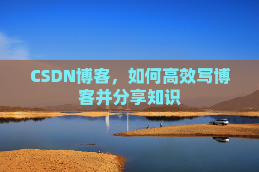 CSDN博客，如何高效写博客并分享知识