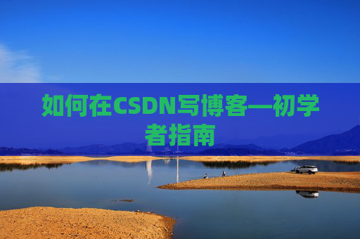 如何在CSDN写博客—初学者指南